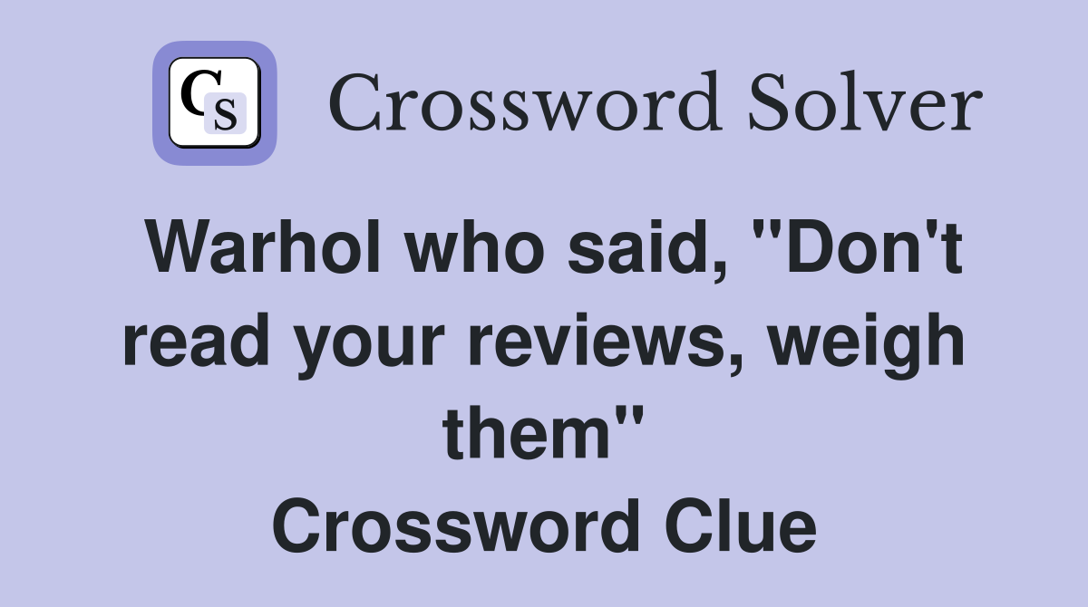 Warhol who said, "Don't read your reviews, weigh them" Crossword Clue